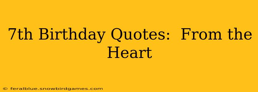 7th Birthday Quotes:  From the Heart