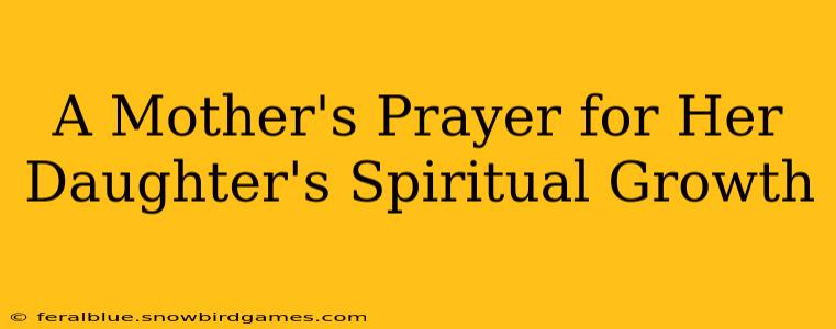A Mother's Prayer for Her Daughter's Spiritual Growth