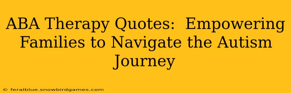 ABA Therapy Quotes:  Empowering Families to Navigate the Autism Journey