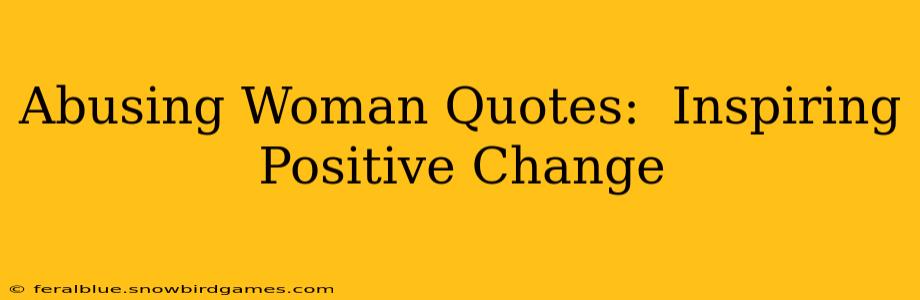 Abusing Woman Quotes:  Inspiring Positive Change