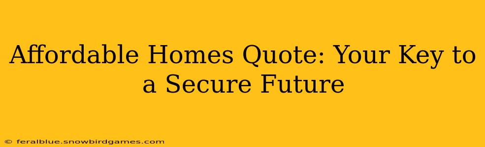 Affordable Homes Quote: Your Key to a Secure Future