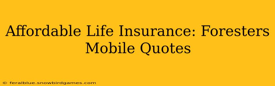Affordable Life Insurance: Foresters Mobile Quotes