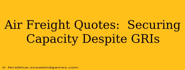 Air Freight Quotes:  Securing Capacity Despite GRIs