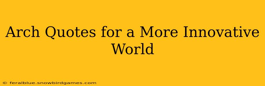 Arch Quotes for a More Innovative World