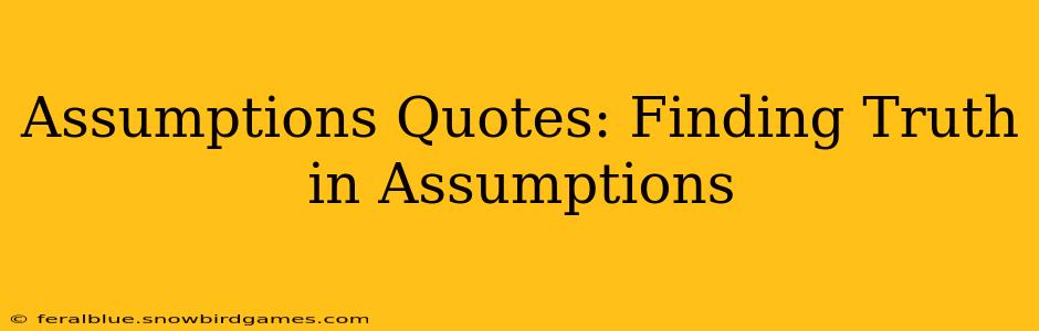Assumptions Quotes: Finding Truth in Assumptions
