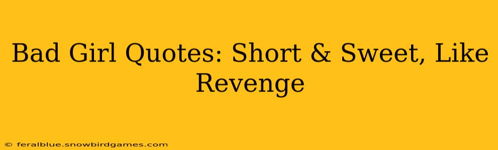 Bad Girl Quotes: Short & Sweet, Like Revenge