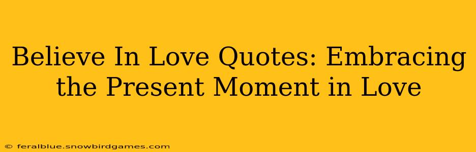 Believe In Love Quotes: Embracing the Present Moment in Love
