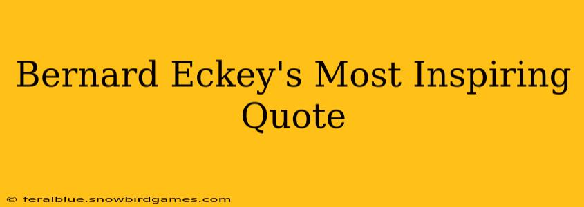 Bernard Eckey's Most Inspiring Quote