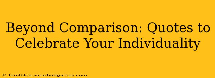 Beyond Comparison: Quotes to Celebrate Your Individuality
