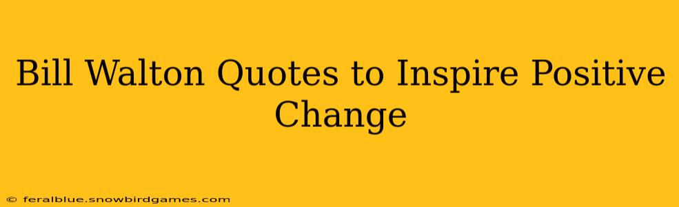 Bill Walton Quotes to Inspire Positive Change
