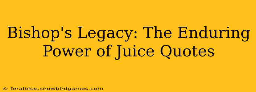 Bishop's Legacy: The Enduring Power of Juice Quotes