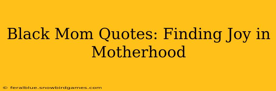 Black Mom Quotes: Finding Joy in Motherhood