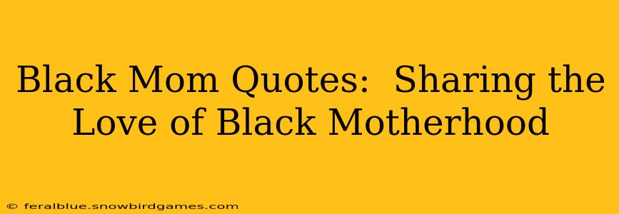 Black Mom Quotes:  Sharing the Love of Black Motherhood