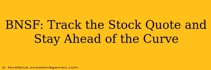 BNSF: Track the Stock Quote and Stay Ahead of the Curve