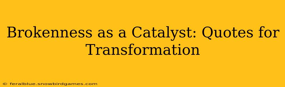 Brokenness as a Catalyst: Quotes for Transformation