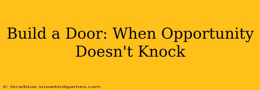 Build a Door: When Opportunity Doesn't Knock