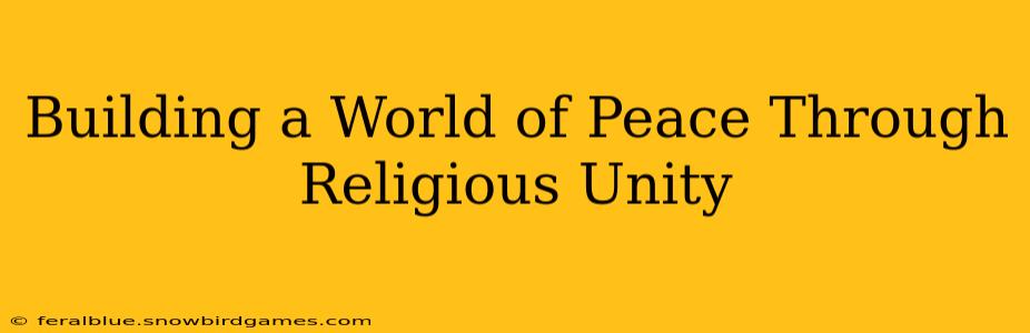 Building a World of Peace Through Religious Unity