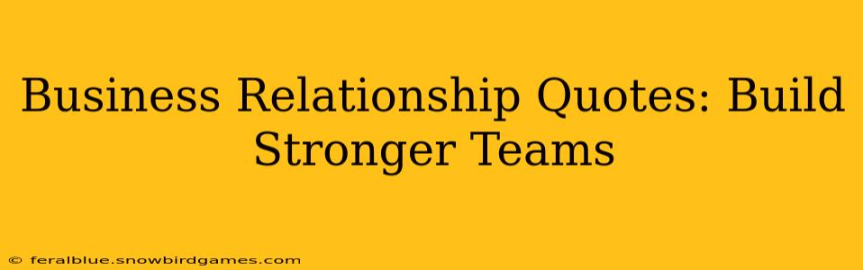 Business Relationship Quotes: Build Stronger Teams