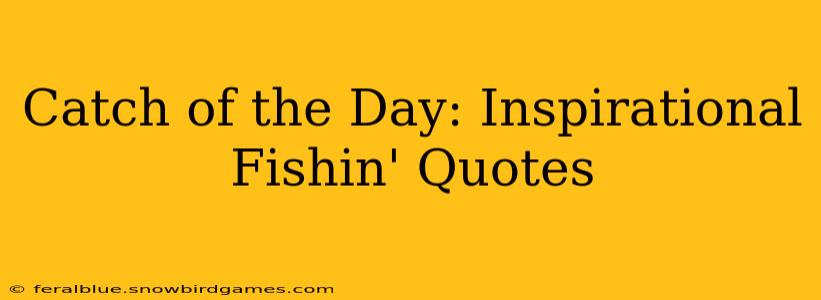 Catch of the Day: Inspirational Fishin' Quotes