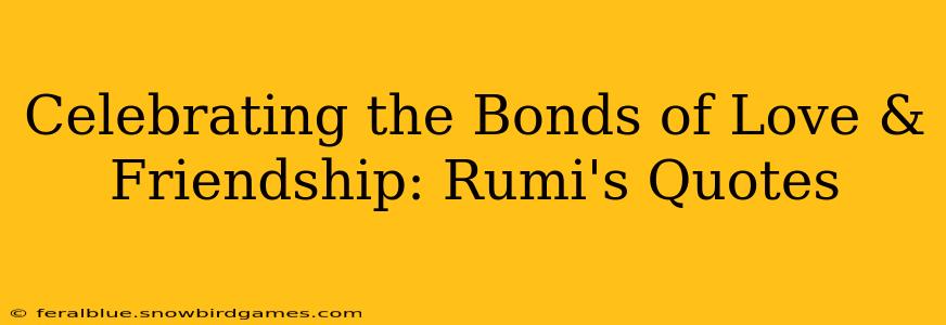 Celebrating the Bonds of Love & Friendship: Rumi's Quotes