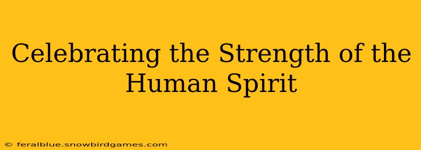 Celebrating the Strength of the Human Spirit