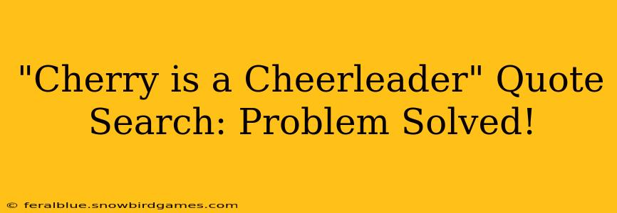 "Cherry is a Cheerleader" Quote Search: Problem Solved!