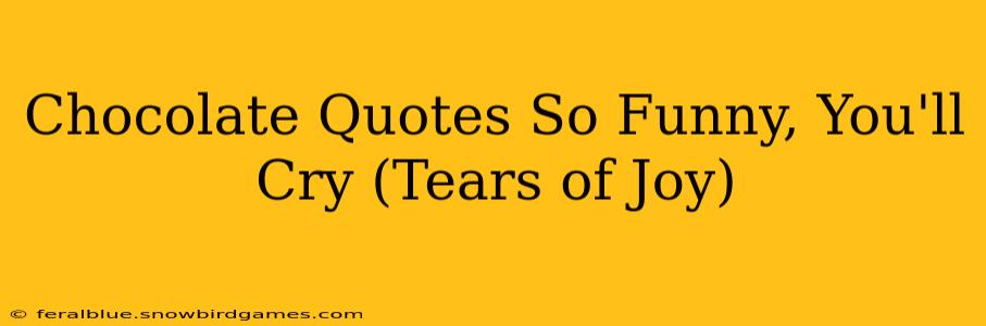 Chocolate Quotes So Funny, You'll Cry (Tears of Joy)