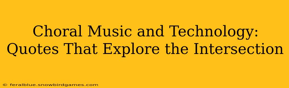 Choral Music and Technology: Quotes That Explore the Intersection