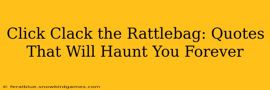 Click Clack the Rattlebag: Quotes That Will Haunt You Forever