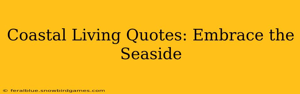Coastal Living Quotes: Embrace the Seaside