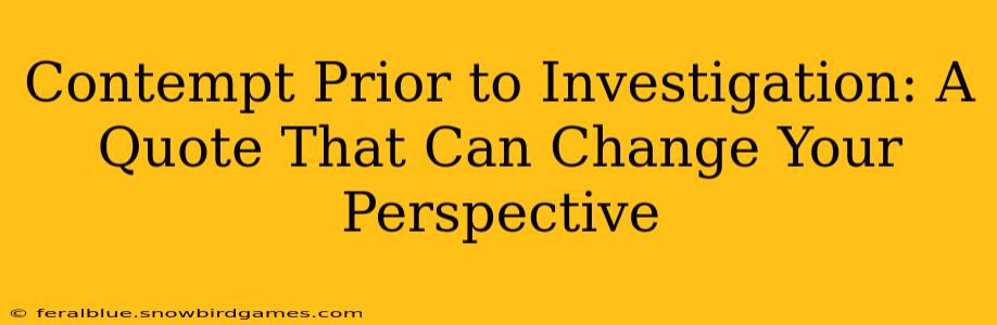 Contempt Prior to Investigation: A Quote That Can Change Your Perspective