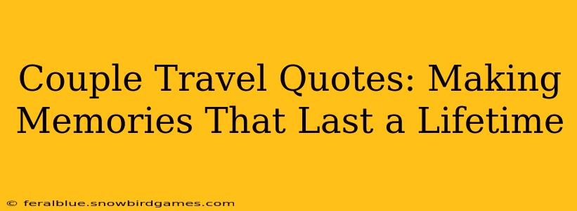 Couple Travel Quotes: Making Memories That Last a Lifetime