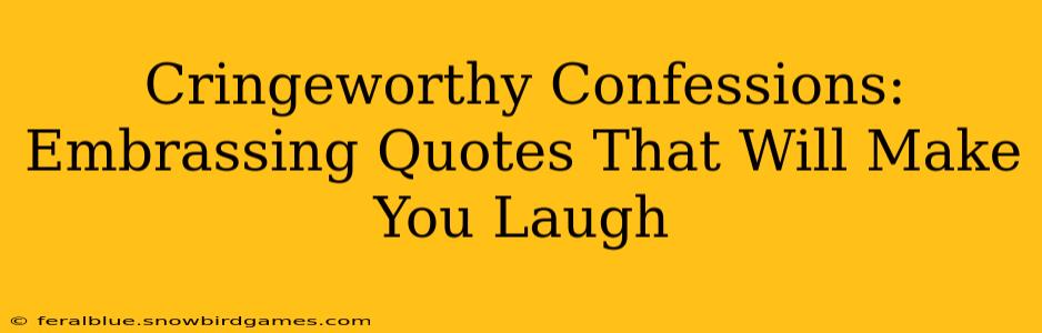 Cringeworthy Confessions: Embrassing Quotes That Will Make You Laugh