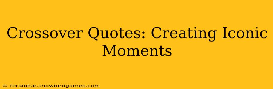 Crossover Quotes: Creating Iconic Moments