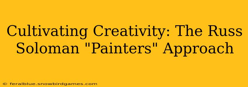 Cultivating Creativity: The Russ Soloman "Painters" Approach