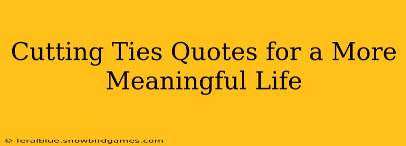 Cutting Ties Quotes for a More Meaningful Life