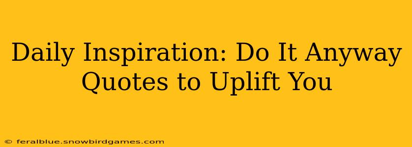 Daily Inspiration: Do It Anyway Quotes to Uplift You
