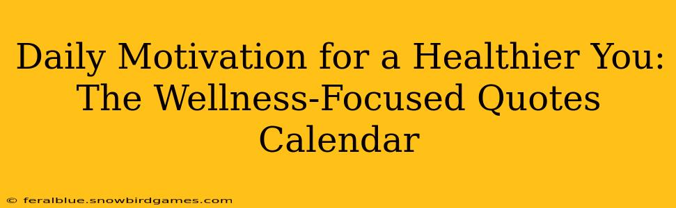 Daily Motivation for a Healthier You: The Wellness-Focused Quotes Calendar