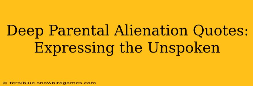 Deep Parental Alienation Quotes:  Expressing the Unspoken