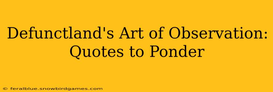 Defunctland's Art of Observation: Quotes to Ponder