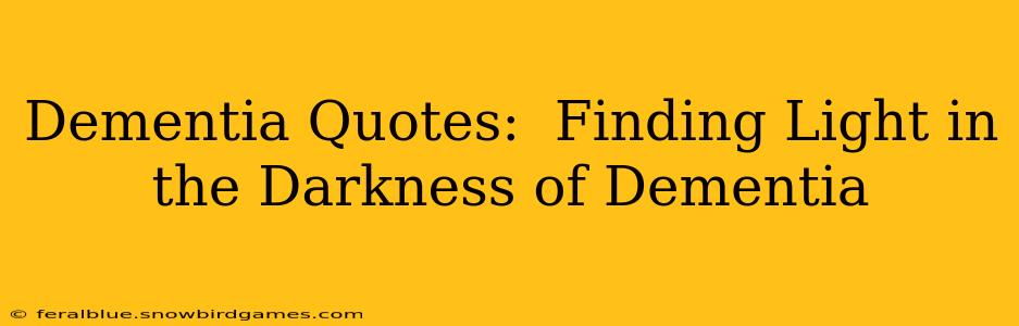 Dementia Quotes:  Finding Light in the Darkness of Dementia
