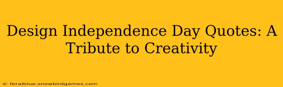 Design Independence Day Quotes: A Tribute to Creativity