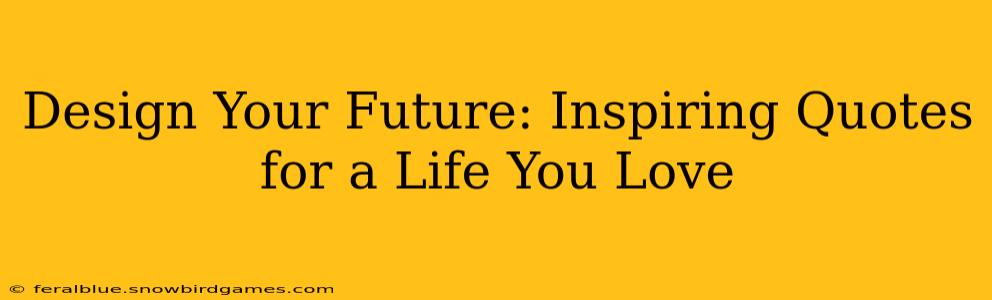 Design Your Future: Inspiring Quotes for a Life You Love
