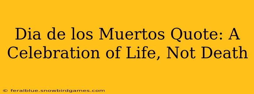 Dia de los Muertos Quote: A Celebration of Life, Not Death