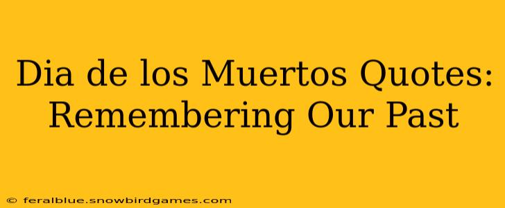 Dia de los Muertos Quotes: Remembering Our Past