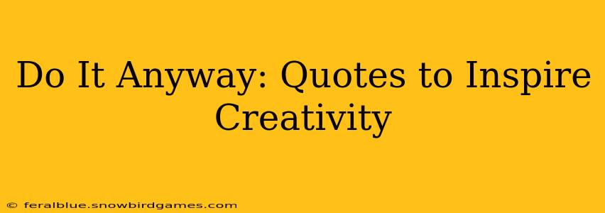 Do It Anyway: Quotes to Inspire Creativity