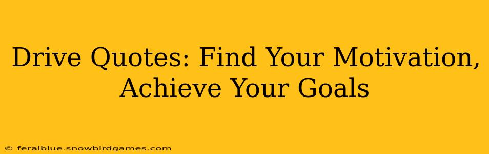 Drive Quotes: Find Your Motivation, Achieve Your Goals