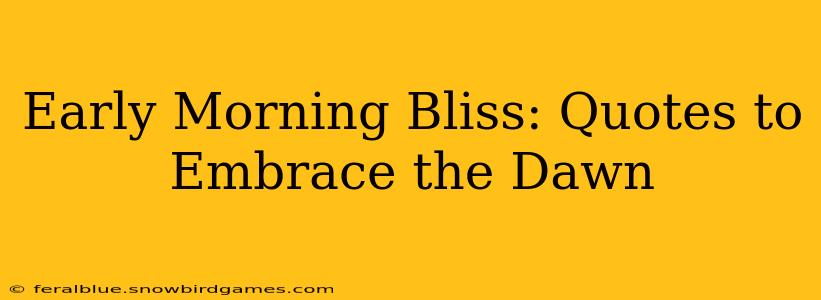Early Morning Bliss: Quotes to Embrace the Dawn