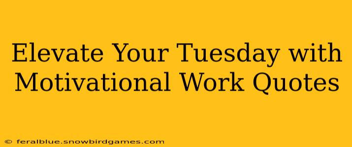 Elevate Your Tuesday with Motivational Work Quotes