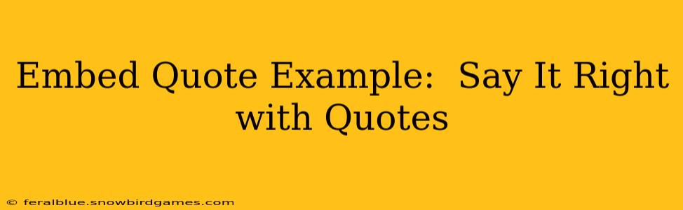 Embed Quote Example:  Say It Right with Quotes